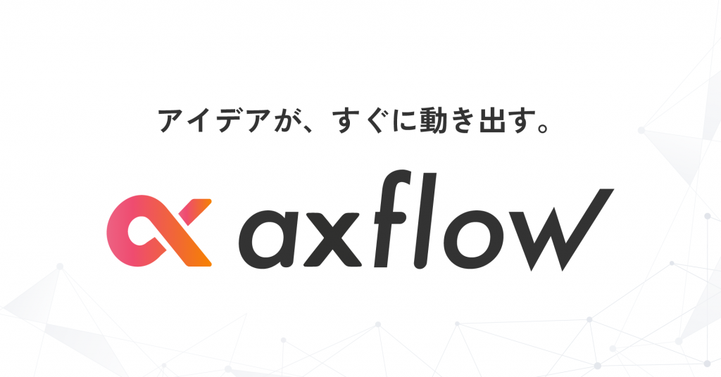 アイデアが、すぐに動き出す。axflow